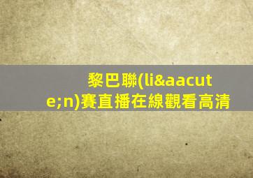 黎巴聯(lián)賽直播在線觀看高清