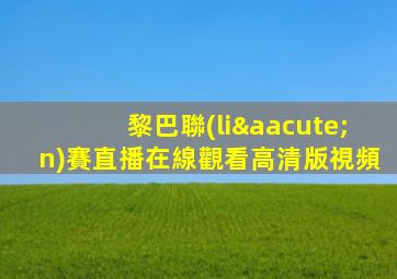 黎巴聯(lián)賽直播在線觀看高清版視頻