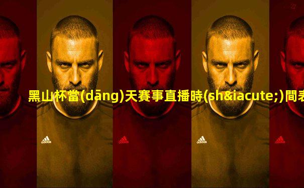 黑山杯當(dāng)天賽事直播時(shí)間表